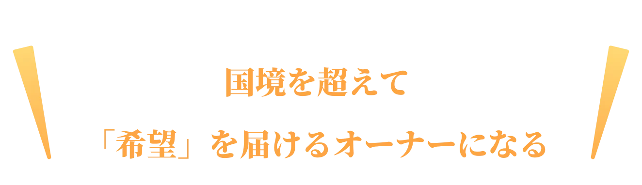 国境を超えて「希望」を届けるオーナーになる